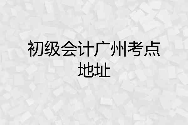 初级会计广州考点地址