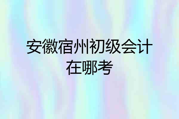 安徽宿州初级会计在哪考