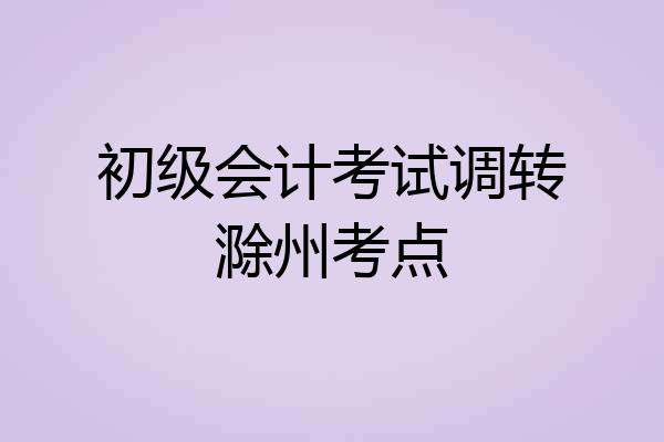 初级会计考试调转滁州考点