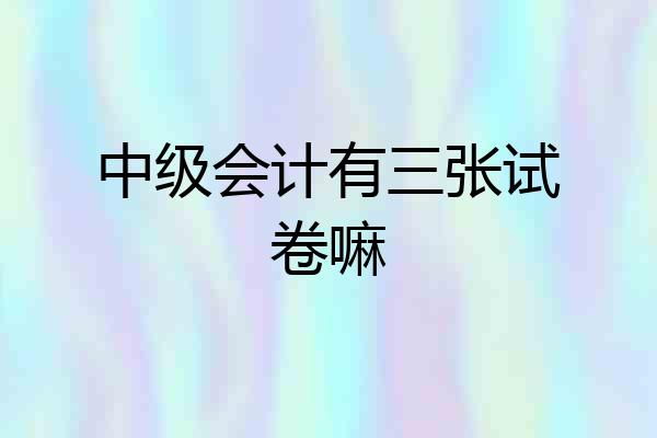 中级会计有三张试卷嘛