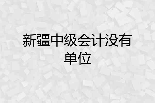 新疆中级会计没有单位