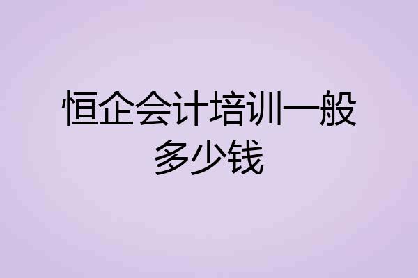 恒企会计培训一般多少钱