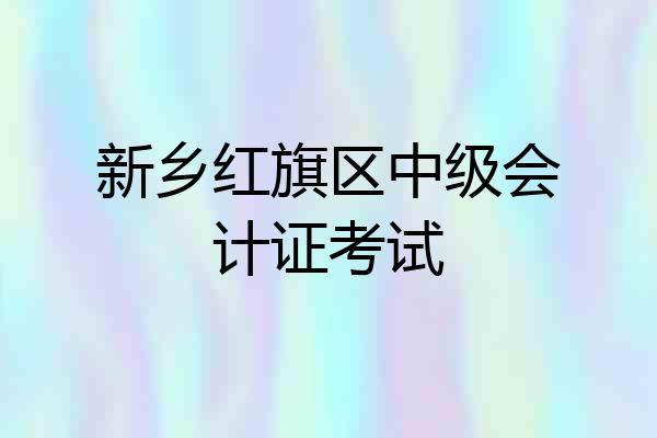 新乡红旗区中级会计证考试