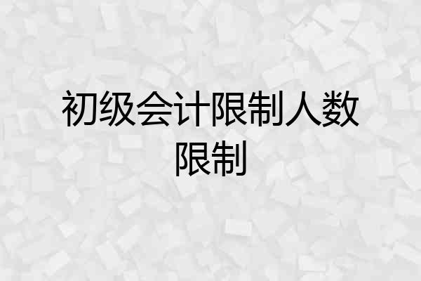 初级会计限制人数限制