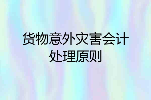 货物意外灾害会计处理原则