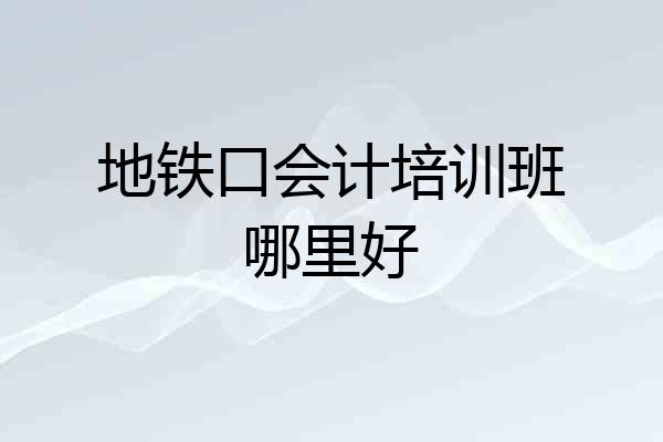 地铁口会计培训班哪里好
