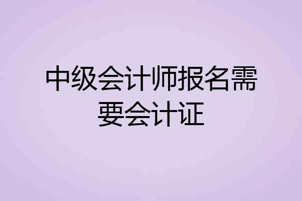 中级会计师报名需要会计证