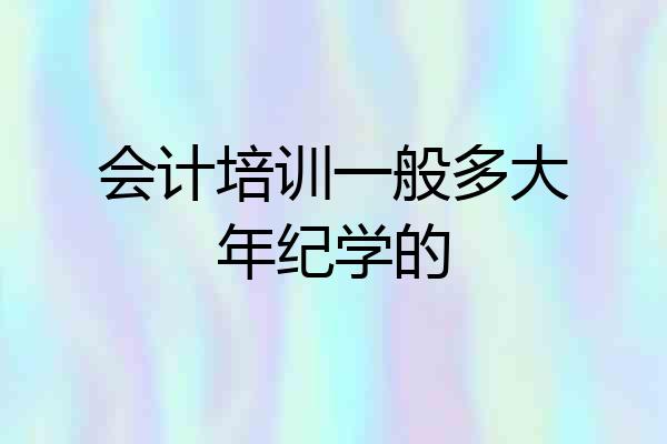 会计培训一般多大年纪学的