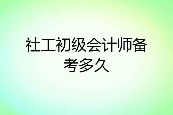 社工初级会计师备考多久