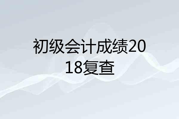 初级会计成绩2018复查