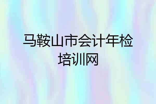 马鞍山市会计年检培训网