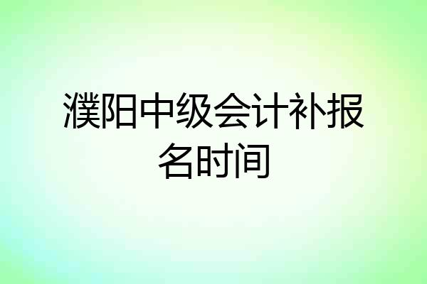 濮阳中级会计补报名时间