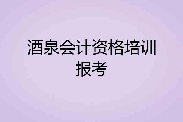 酒泉会计资格培训报考