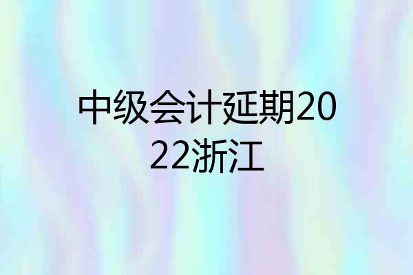 中级会计延期2022浙江
