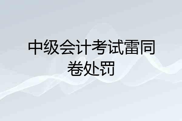 中级会计考试雷同卷处罚
