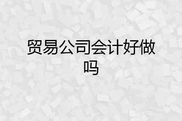贸易公司会计好做吗