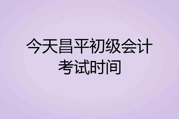 今天昌平初级会计考试时间