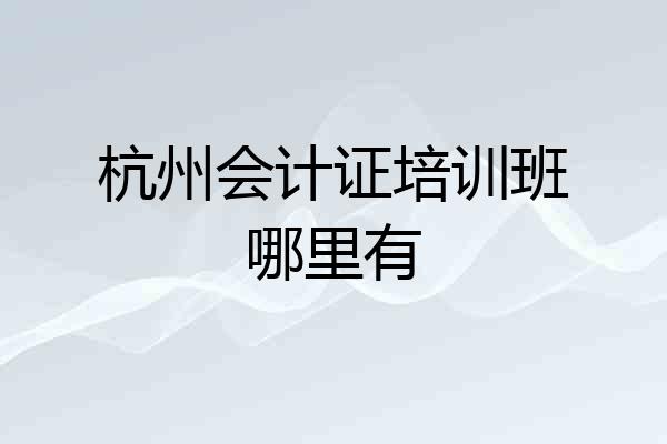 杭州会计证培训班哪里有
