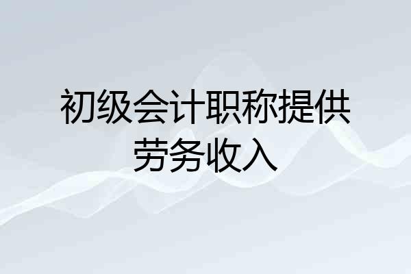 初级会计职称提供劳务收入