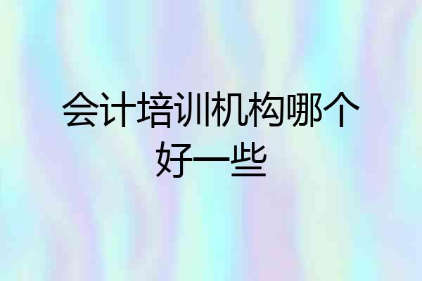 会计培训机构哪个好一些