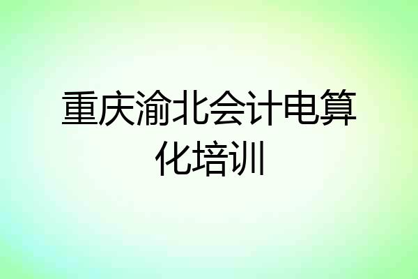 重庆渝北会计电算化培训