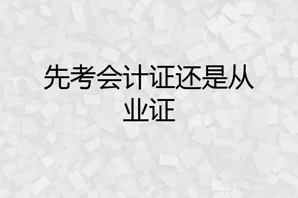 先考会计证还是从业证
