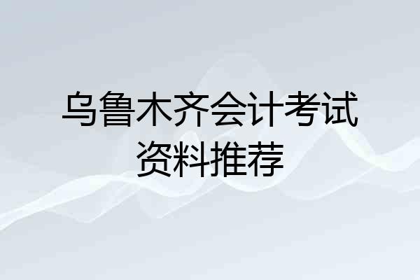 乌鲁木齐会计考试资料推荐