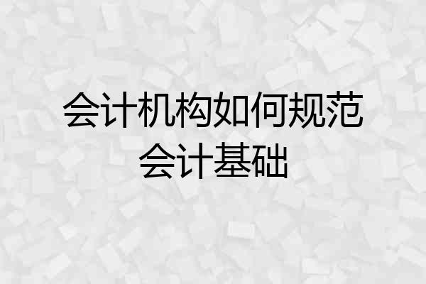 会计机构如何规范会计基础