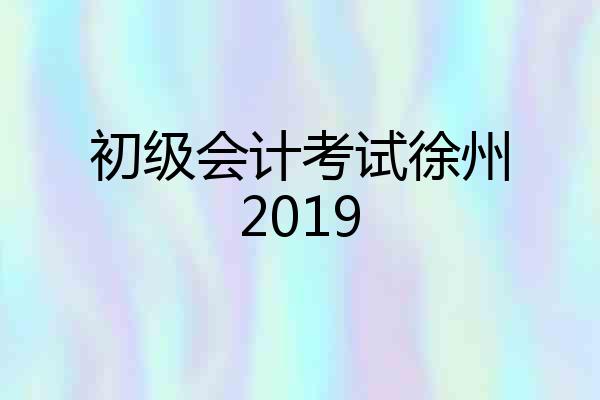 初级会计考试徐州2019