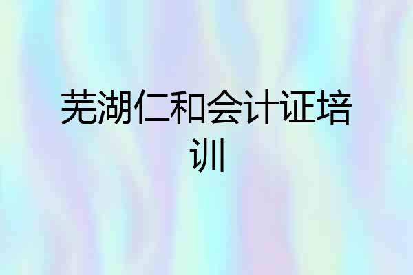 芜湖仁和会计证培训