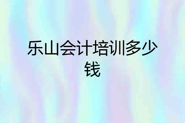 乐山会计培训多少钱
