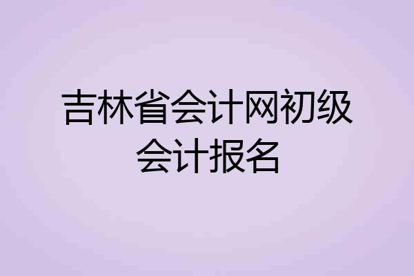 吉林省会计网初级会计报名