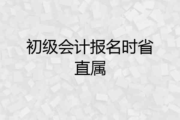 初级会计报名时省直属