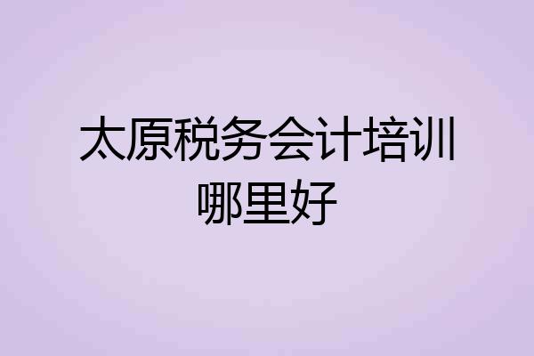 太原税务会计培训哪里好
