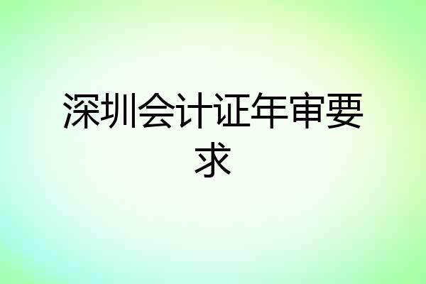 深圳会计证年审要求
