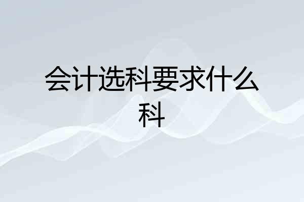 会计选科要求什么科