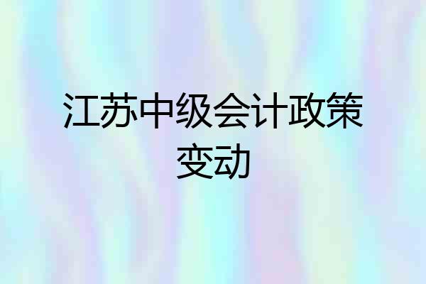 江苏中级会计政策变动
