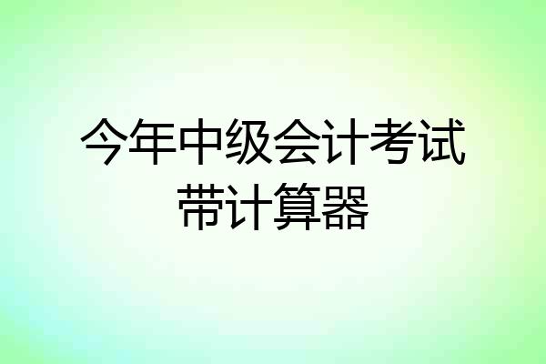 今年中级会计考试带计算器