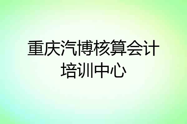 重庆汽博核算会计培训中心
