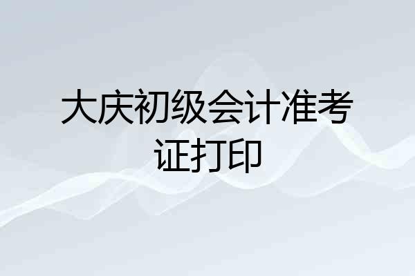 大庆初级会计准考证打印