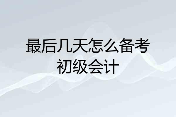 最后几天怎么备考初级会计