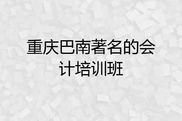 重庆巴南著名的会计培训班