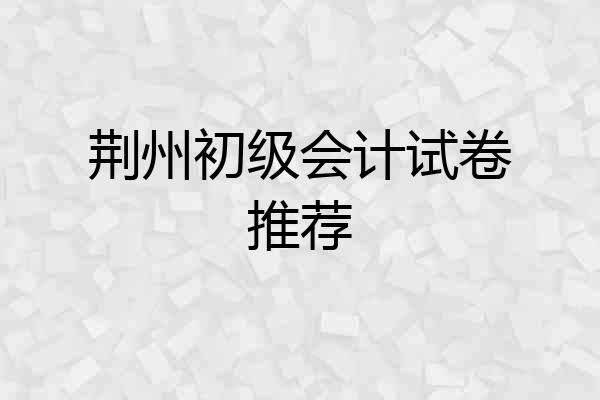荆州初级会计试卷推荐
