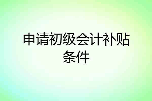 申请初级会计补贴条件