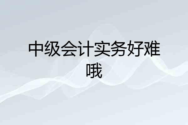 中级会计实务好难哦