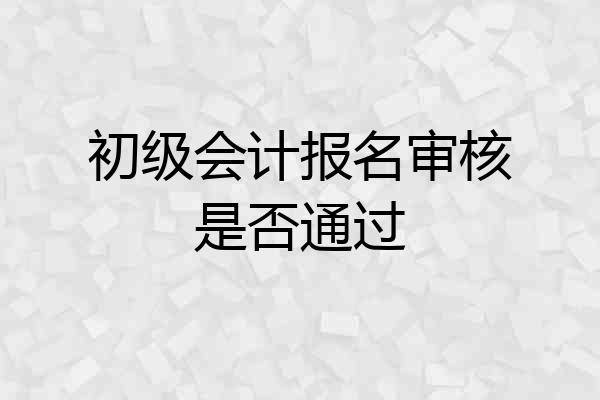 初级会计报名审核是否通过