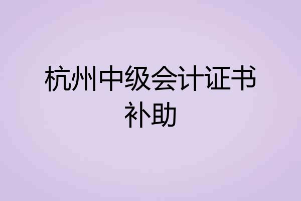 杭州中级会计证书补助