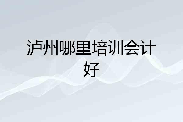 泸州哪里培训会计好