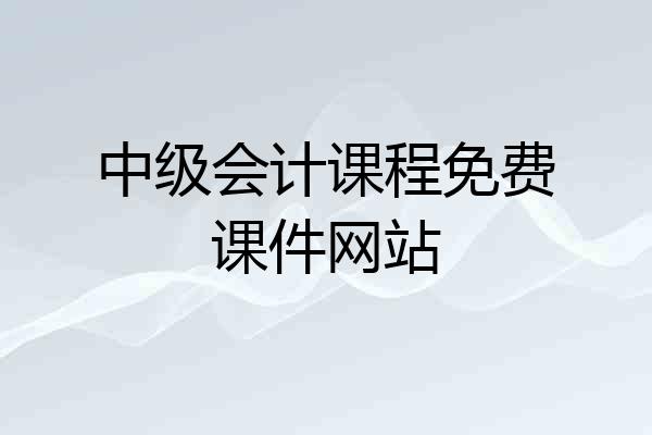 中级会计课程免费课件网站