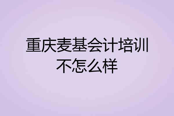 重庆麦基会计培训不怎么样